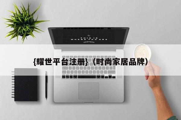{耀世平台注册}(时尚家居品牌)